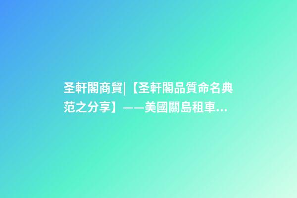 圣軒閣商貿|【圣軒閣品質命名典范之分享】——美國關島租車公司-第1張-公司起名-玄機派